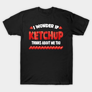 I wonder if KETCHUP thinks about me too T-Shirt